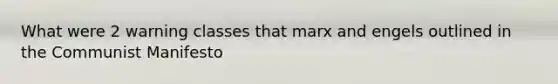 What were 2 warning classes that marx and engels outlined in the Communist Manifesto