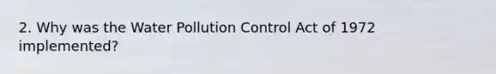 2. Why was the Water Pollution Control Act of 1972 implemented?