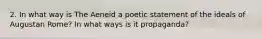 2. In what way is The Aeneid a poetic statement of the ideals of Augustan Rome? In what ways is it propaganda?