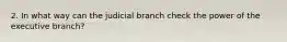 2. In what way can the judicial branch check the power of the executive branch?