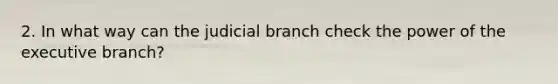 2. In what way can the judicial branch check the power of the executive branch?