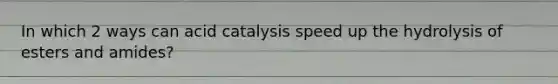 In which 2 ways can acid catalysis speed up the hydrolysis of esters and amides?