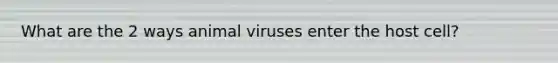 What are the 2 ways animal viruses enter the host cell?