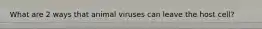 What are 2 ways that animal viruses can leave the host cell?