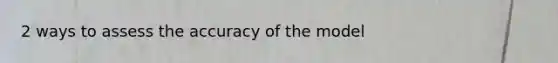 2 ways to assess the accuracy of the model
