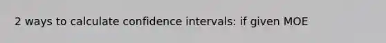 2 ways to calculate confidence intervals: if given MOE