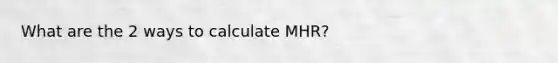 What are the 2 ways to calculate MHR?