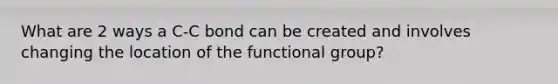 What are 2 ways a C-C bond can be created and involves changing the location of the functional group?