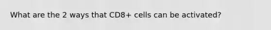 What are the 2 ways that CD8+ cells can be activated?