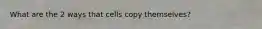 What are the 2 ways that cells copy themselves?