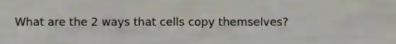 What are the 2 ways that cells copy themselves?