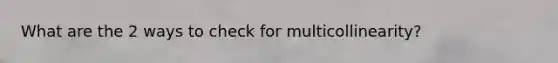 What are the 2 ways to check for multicollinearity?