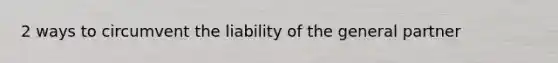 2 ways to circumvent the liability of the general partner