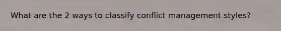 What are the 2 ways to classify conflict management styles?