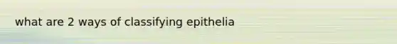 what are 2 ways of classifying epithelia