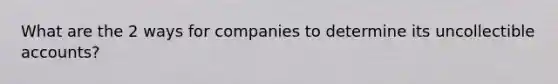 What are the 2 ways for companies to determine its uncollectible accounts?