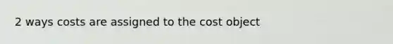 2 ways costs are assigned to the cost object