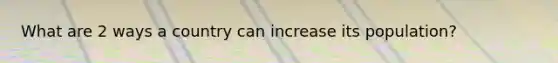 What are 2 ways a country can increase its population?