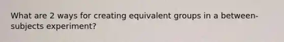 What are 2 ways for creating equivalent groups in a between-subjects experiment?