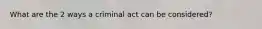 What are the 2 ways a criminal act can be considered?