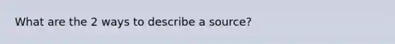 What are the 2 ways to describe a source?