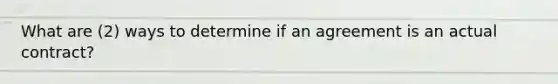 What are (2) ways to determine if an agreement is an actual contract?