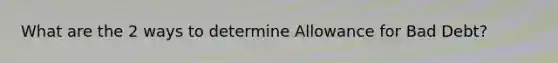 What are the 2 ways to determine Allowance for Bad Debt?