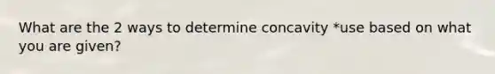 What are the 2 ways to determine concavity *use based on what you are given?