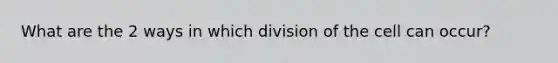 What are the 2 ways in which division of the cell can occur?