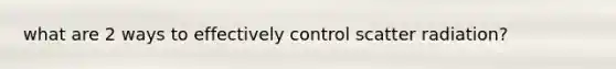 what are 2 ways to effectively control scatter radiation?