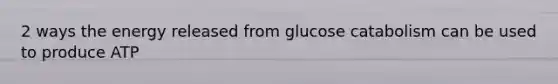 2 ways the energy released from glucose catabolism can be used to produce ATP