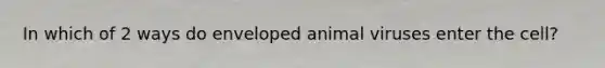 In which of 2 ways do enveloped animal viruses enter the cell?