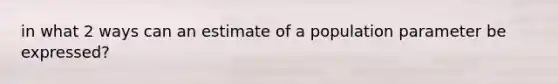 in what 2 ways can an estimate of a population parameter be expressed?