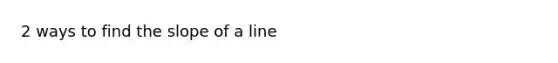 2 ways to find the slope of a line