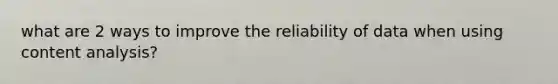 what are 2 ways to improve the reliability of data when using content analysis?