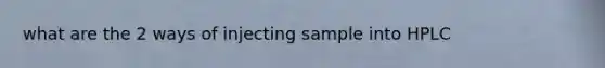 what are the 2 ways of injecting sample into HPLC