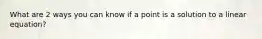 What are 2 ways you can know if a point is a solution to a linear equation?