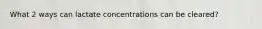 What 2 ways can lactate concentrations can be cleared?