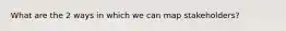 What are the 2 ways in which we can map stakeholders?