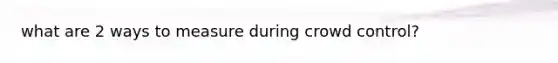 what are 2 ways to measure during crowd control?