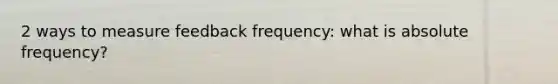 2 ways to measure feedback frequency: what is absolute frequency?