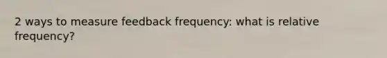 2 ways to measure feedback frequency: what is relative frequency?