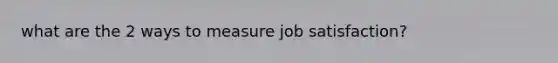 what are the 2 ways to measure job satisfaction?