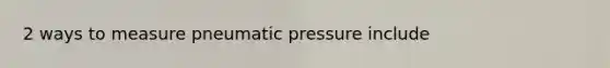 2 ways to measure pneumatic pressure include