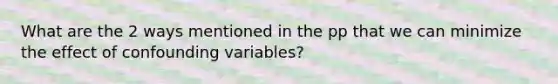 What are the 2 ways mentioned in the pp that we can minimize the effect of confounding variables?