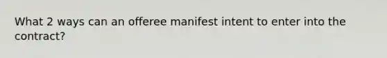 What 2 ways can an offeree manifest intent to enter into the contract?