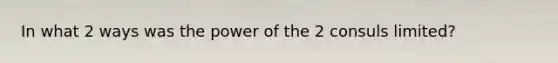 In what 2 ways was the power of the 2 consuls limited?