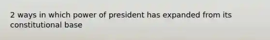 2 ways in which power of president has expanded from its constitutional base