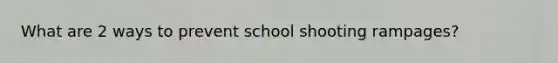 What are 2 ways to prevent school shooting rampages?