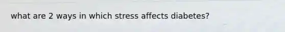 what are 2 ways in which stress affects diabetes?